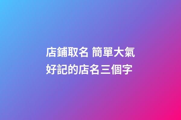 店鋪取名 簡單大氣好記的店名三個字-第1張-店鋪起名-玄機派